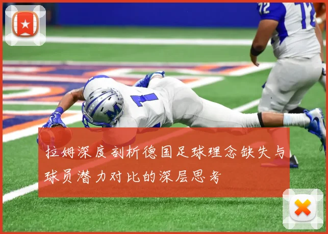 拉姆深度剖析德国足球理念缺失与球员潜力对比的深层思考