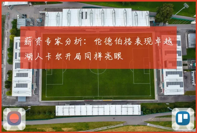 薪资专家分析：伦德伯格表现卓越湖人卡尔开局同样亮眼