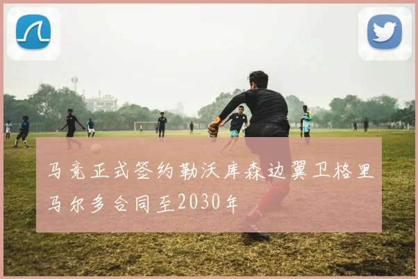 马竞正式签约勒沃库森边翼卫格里马尔多合同至2030年
