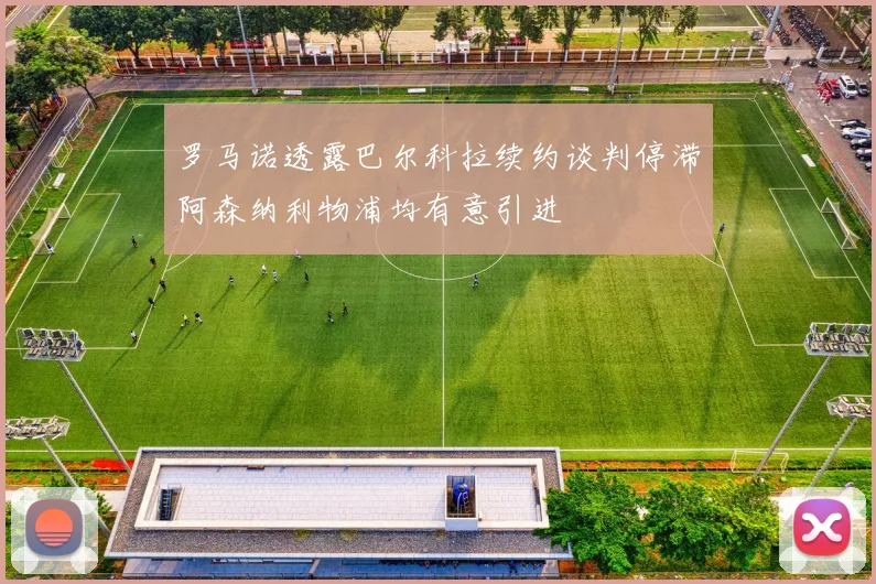 罗马诺透露巴尔科拉续约谈判停滞阿森纳利物浦均有意引进