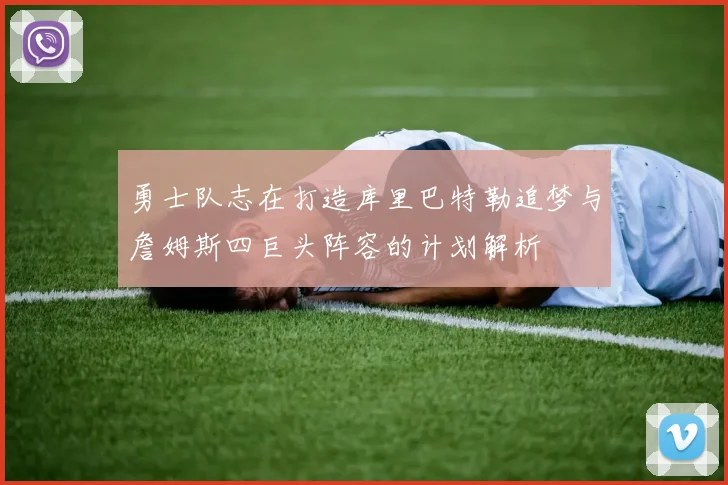 勇士队志在打造库里巴特勒追梦与詹姆斯四巨头阵容的计划解析