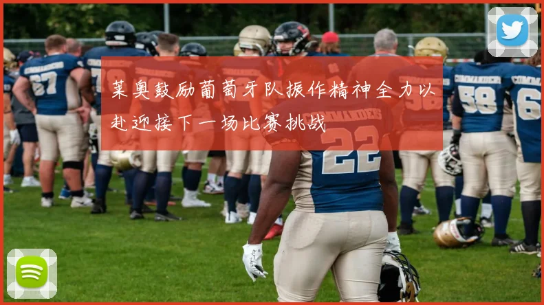 莱奥鼓励葡萄牙队振作精神全力以赴迎接下一场比赛挑战